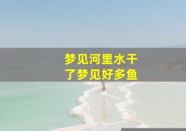 梦见河里水干了梦见好多鱼