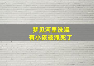 梦见河里洗澡有小孩被淹死了