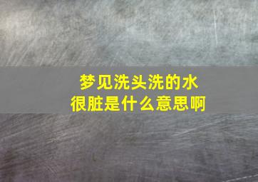 梦见洗头洗的水很脏是什么意思啊