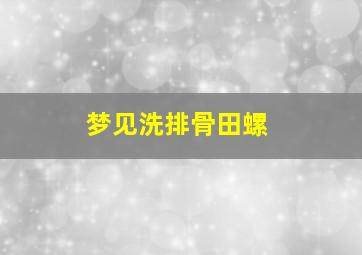 梦见洗排骨田螺