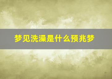 梦见洗澡是什么预兆梦