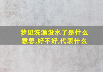 梦见洗澡没水了是什么意思,好不好,代表什么