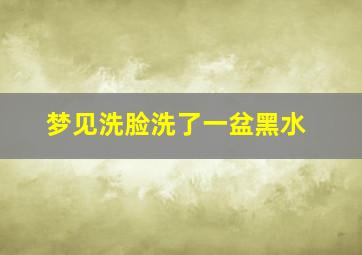 梦见洗脸洗了一盆黑水