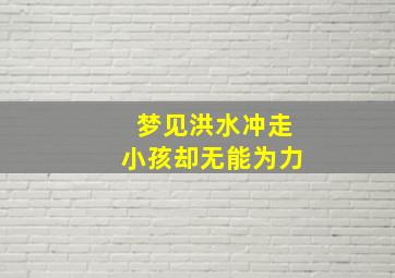 梦见洪水冲走小孩却无能为力