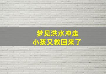 梦见洪水冲走小孩又救回来了