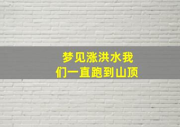 梦见涨洪水我们一直跑到山顶