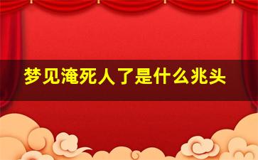 梦见淹死人了是什么兆头