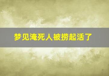 梦见淹死人被捞起活了