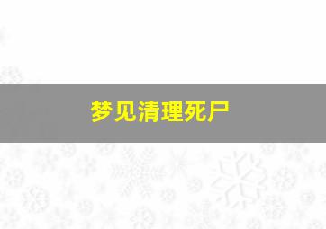 梦见清理死尸