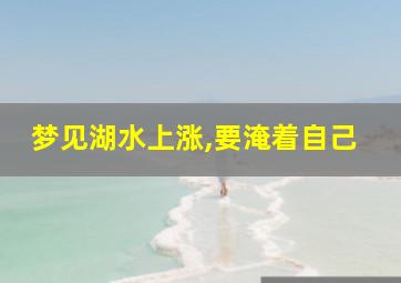 梦见湖水上涨,要淹着自己