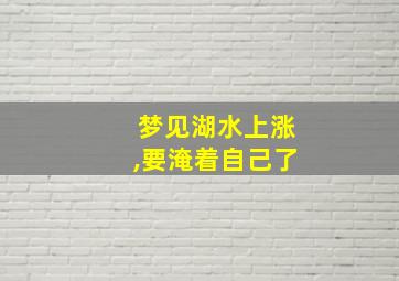 梦见湖水上涨,要淹着自己了