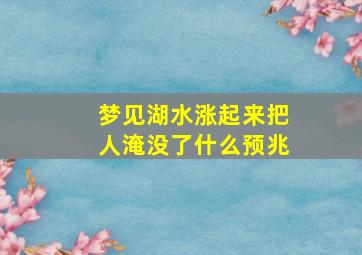 梦见湖水涨起来把人淹没了什么预兆