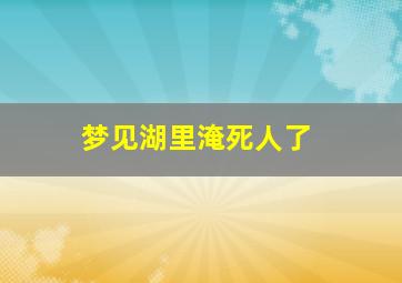 梦见湖里淹死人了