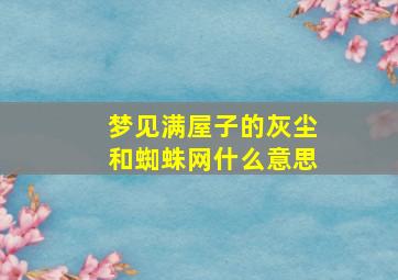 梦见满屋子的灰尘和蜘蛛网什么意思