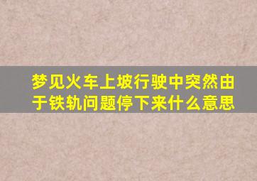 梦见火车上坡行驶中突然由于铁轨问题停下来什么意思