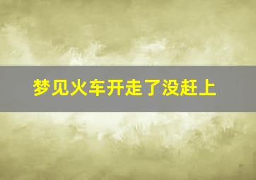 梦见火车开走了没赶上