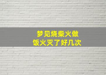 梦见烧柴火做饭火灭了好几次