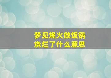 梦见烧火做饭锅烧烂了什么意思