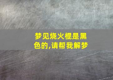 梦见烧火棍是黑色的,请帮我解梦