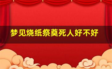 梦见烧纸祭奠死人好不好