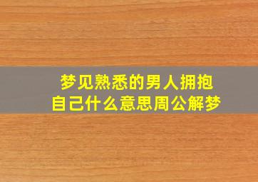 梦见熟悉的男人拥抱自己什么意思周公解梦