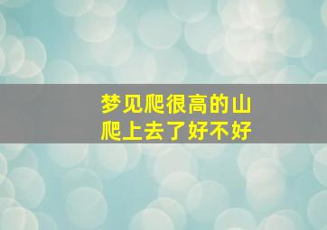 梦见爬很高的山爬上去了好不好