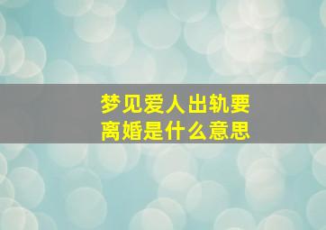 梦见爱人出轨要离婚是什么意思