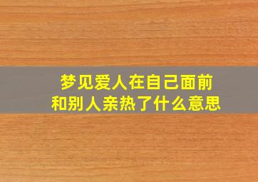 梦见爱人在自己面前和别人亲热了什么意思