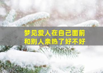 梦见爱人在自己面前和别人亲热了好不好