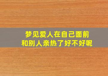 梦见爱人在自己面前和别人亲热了好不好呢