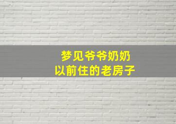 梦见爷爷奶奶以前住的老房子