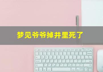 梦见爷爷掉井里死了