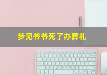 梦见爷爷死了办葬礼