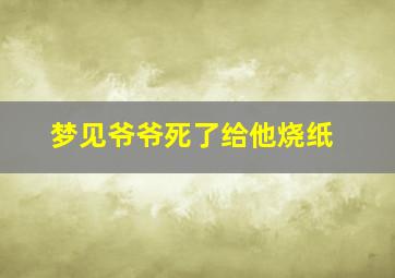 梦见爷爷死了给他烧纸