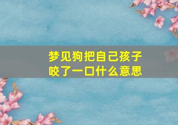 梦见狗把自己孩子咬了一口什么意思