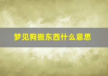 梦见狗搬东西什么意思