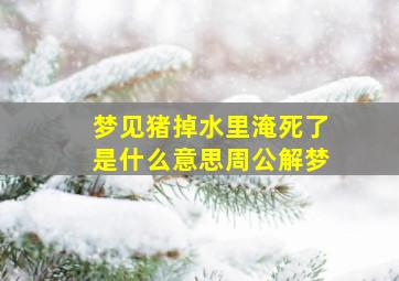 梦见猪掉水里淹死了是什么意思周公解梦