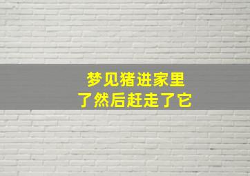 梦见猪进家里了然后赶走了它