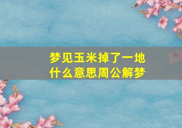 梦见玉米掉了一地什么意思周公解梦