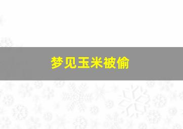 梦见玉米被偷