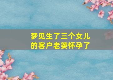 梦见生了三个女儿的客户老婆怀孕了