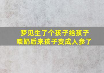 梦见生了个孩子给孩子喂奶后来孩子变成人参了