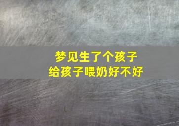 梦见生了个孩子给孩子喂奶好不好