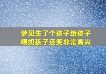 梦见生了个孩子给孩子喂奶孩子还笑非常高兴