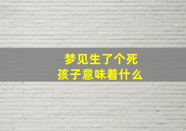 梦见生了个死孩子意味着什么