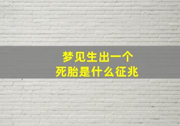 梦见生出一个死胎是什么征兆