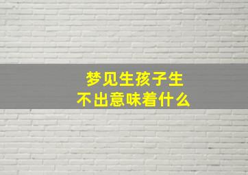 梦见生孩子生不出意味着什么