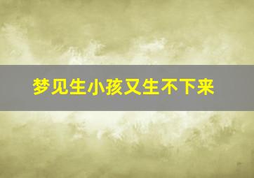 梦见生小孩又生不下来