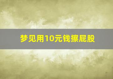 梦见用10元钱擦屁股