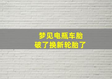 梦见电瓶车胎破了换新轮胎了